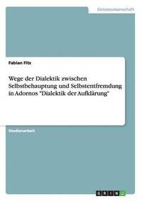 bokomslag Wege der Dialektik zwischen Selbstbehauptung und Selbstentfremdung in Adornos "Dialektik der Aufklärung"
