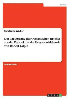 bokomslag Der Niedergang des Osmanischen Reiches aus der Perspektive der Hegemonialtheorie von Robert Gilpin