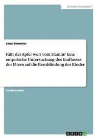 bokomslag Fällt der Apfel weit vom Stamm? Eine empirische Untersuchung des Einflusses der Eltern auf die Berufsfindung der Kinder