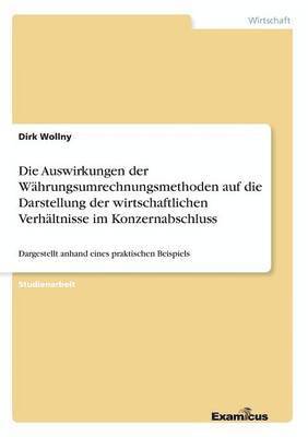 bokomslag Die Auswirkungen der Wahrungsumrechnungsmethoden auf die Darstellung der wirtschaftlichen Verhaltnisse im Konzernabschluss