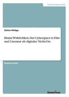 bokomslag Binäre Wirklichkeit. Der Cyberspace in Film und Literatur als digitaler Nicht-Ort.