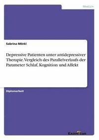 bokomslag Depressive Patienten unter antidepressiver Therapie. Vergleich des Parallelverlaufs der Parameter Schlaf, Kognition und Affekt