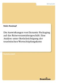 bokomslag Die Auswirkungen von Dynamic Packaging auf das Reiseveranstaltergeschft. Eine Analyse unter Bercksichtigung der touristischen Wertschpfungskette