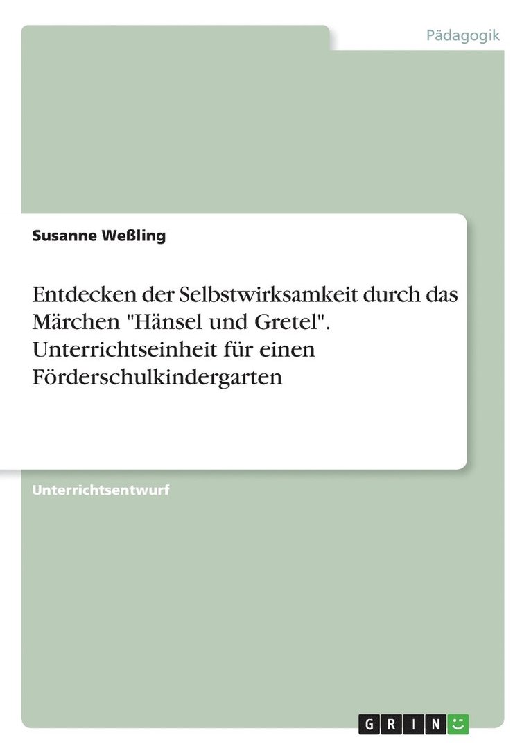 Entdecken der Selbstwirksamkeit durch das Marchen Hansel und Gretel. Unterrichtseinheit fur einen Foerderschulkindergarten 1