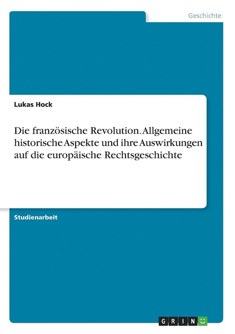 Die franzoesische Revolution. Allgemeine historische Aspekte und ihre Auswirkungen auf die europaische Rechtsgeschichte 1