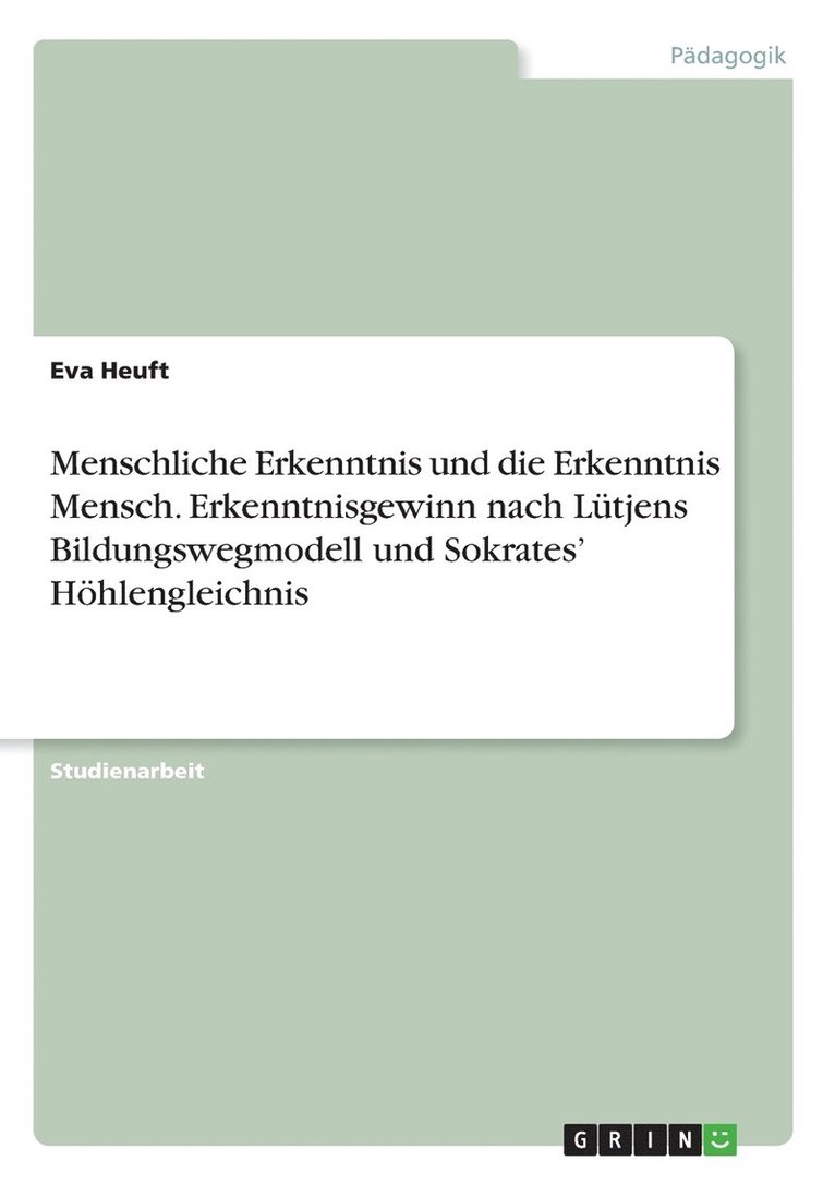 Menschliche Erkenntnis und die Erkenntnis Mensch. Erkenntnisgewinn nach Lütjens Bildungswegmodell und Sokrates' Höhlengleichnis