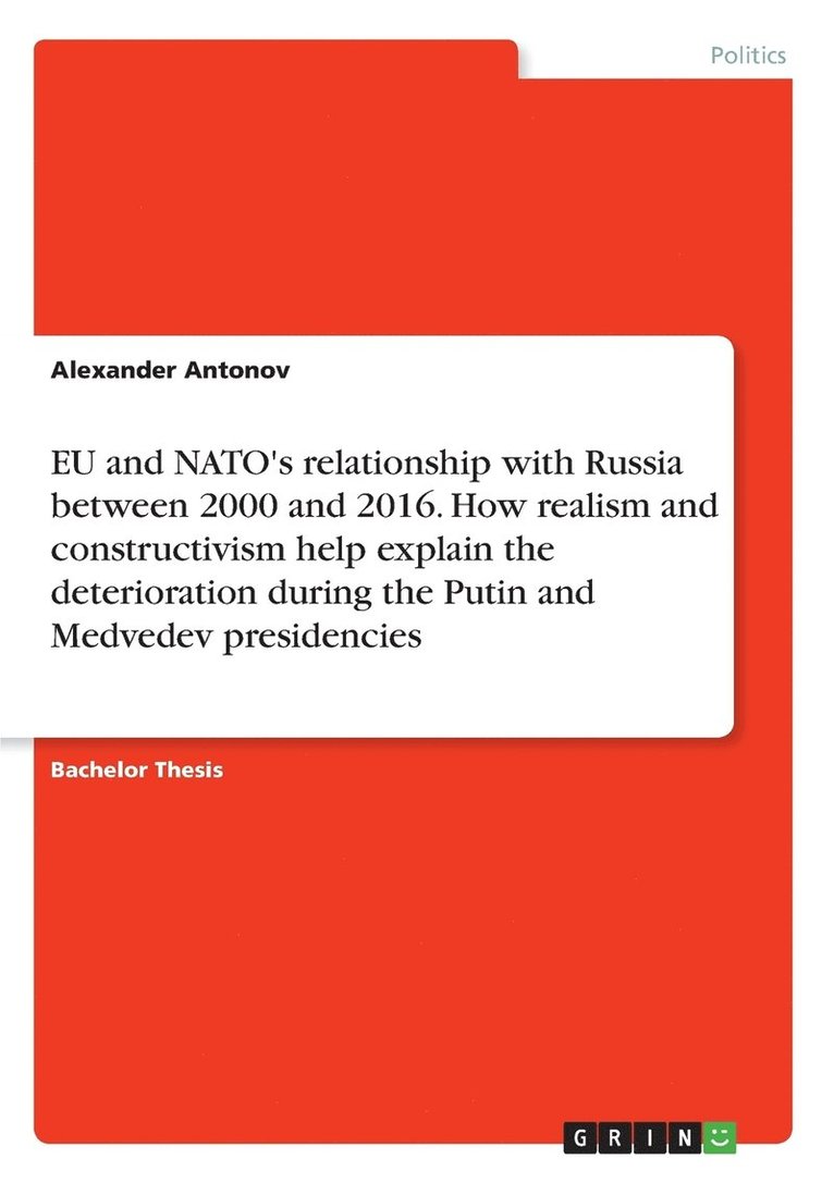 EU and NATO's relationship with Russia between 2000 and 2016. How realism and constructivism help explain the deterioration during the Putin and Medvedev presidencies 1