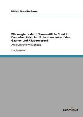 bokomslag Wie reagierte der frhneuzeitliche Staat im Deutschen Reich im 18. Jahrhundert auf das Gauner- und Ruberwesen?