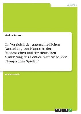 bokomslag Ein Vergleich der unterschiedlichen Darstellung von Humor in der franzsischen und der deutschen Ausfhrung des Comics &quot;Asterix bei den Olympischen Spielen&quot;