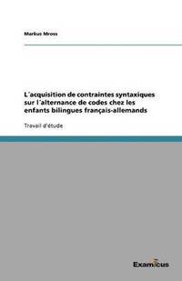 bokomslag Lacquisition de contraintes syntaxiques sur lalternance de codes chez les enfants bilingues francais-allemands