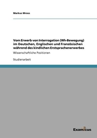 bokomslag Vom Erwerb von Interrogation (Wh-Bewegung) im Deutschen, Englischen und Franzsischen whrend des kindlichen Erstsprachenerwerbes