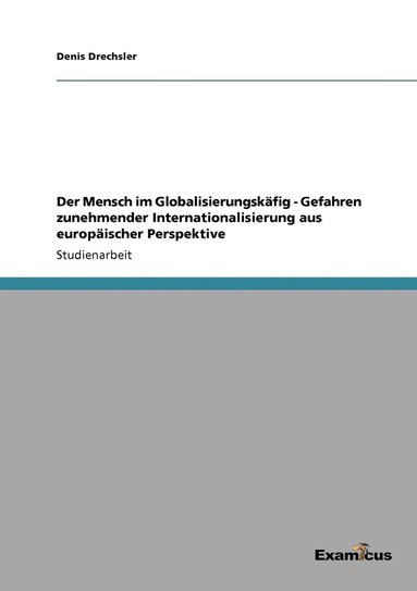 bokomslag Der Mensch im Globalisierungskfig - Gefahren zunehmender Internationalisierung aus europischer Perspektive