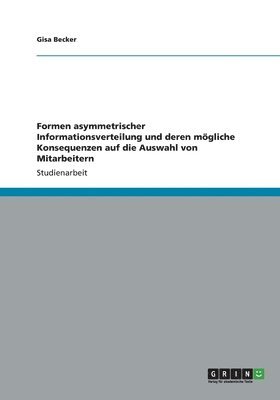 Gisa Becker - Formen asymmetrischer Informationsverteilung und deren mögliche Konsequenzen auf die Auswahl von Mitarbeitern, Häftad