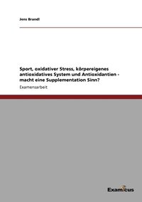 bokomslag Sport, oxidativer Stress, krpereigenes antioxidatives System und Antioxidantien - macht eine Supplementation Sinn?