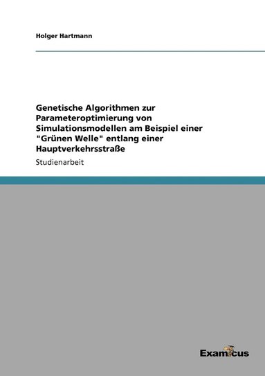 bokomslag Genetische Algorithmen zur Parameteroptimierung von Simulationsmodellen am Beispiel einer &quot;Grnen Welle&quot; entlang einer Hauptverkehrsstrae