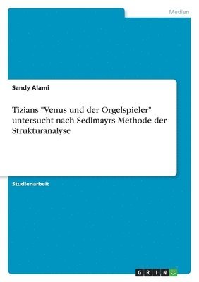 bokomslag Tizians &quot;Venus und der Orgelspieler&quot; untersucht nach Sedlmayrs Methode der Strukturanalyse