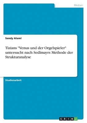 bokomslag Tizians "Venus und der Orgelspieler" untersucht nach Sedlmayrs Methode der Strukturanalyse