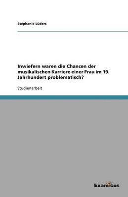 Inwiefern waren die Chancen der musikalischen Karriere einer Frau im 19. Jahrhundert problematisch? 1