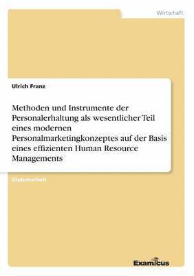 bokomslag Methoden und Instrumente der Personalerhaltung als wesentlicher Teil eines modernen Personalmarketingkonzeptes auf der Basis eines effizienten Human Resource Managements