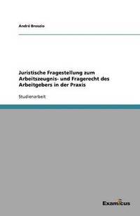 bokomslag Juristische Fragestellung zum Arbeitszeugnis- und Fragerecht des Arbeitgebers in der Praxis