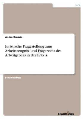 bokomslag Juristische Fragestellung zum Arbeitszeugnis- und Fragerecht des Arbeitgebers in der Praxis