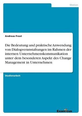 bokomslag Die Bedeutung und praktische Anwendung von Dialogveranstaltungen im Rahmen der internen Unternehmenskommunikation unter dem besonderen Aspekt des Change Management in Unternehmen