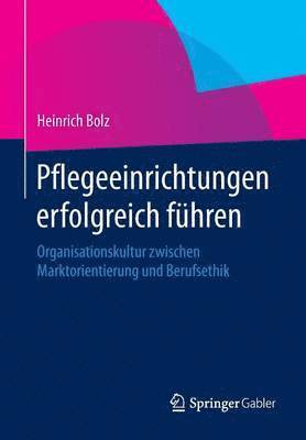 Pflegeeinrichtungen Erfolgreich Führen: Organisationskultur Zwischen Marktorientierung Und Berufsethik