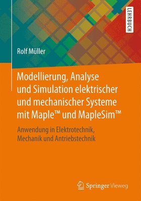 Modellierung, Analyse Und Simulation Elektrischer Und Mechanischer Systeme Mit Maple(Tm) Und Maplesim(Tm) 1