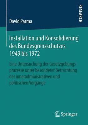 David Parma - Installation Und Konsolidierung Des Bundesgrenzschutzes 1949 Bis 1972: Eine Untersuchung Der Gesetzgebungsprozesse Unter Besonderer Betrachtung Der In, Häftad