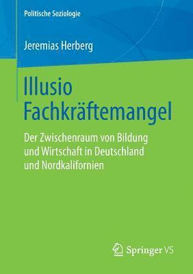 Jeremias Herberg - Illusio Fachkräftemangel: Der Zwischenraum Von Bildung Und Wirtschaft in Deutschland Und Nordkalifornien, Häftad