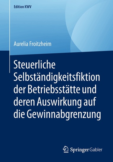 Aurelia Froitzheim - Steuerliche Selbständigkeitsfiktion der Betriebsstätte und deren Auswirkung auf die Gewinnabgrenzung, Häftad