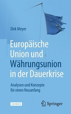 Dirk Meyer - Europäische Union Und Währungsunion in Der Dauerkrise: Analysen Und Konzepte Für Einen Neuanfang, Häftad