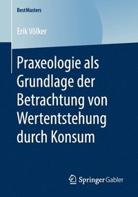 bokomslag Praxeologie als Grundlage der Betrachtung von Wertentstehung durch Konsum