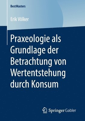 bokomslag Praxeologie als Grundlage der Betrachtung von Wertentstehung durch Konsum