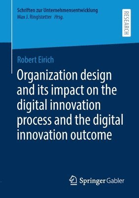 Robert Eirich - Organization design and its impact on the digital innovation process and the digital innovation outcome, Häftad