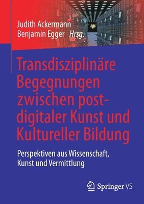 Judith Ackermann, Benjamin Egger - Transdisziplinäre Begegnungen zwischen postdigitaler Kunst und Kultureller Bildung, Häftad