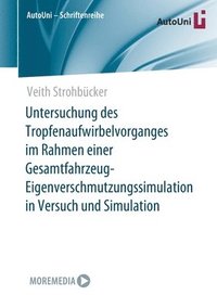 bokomslag Untersuchung des Tropfenaufwirbelvorganges im Rahmen einer Gesamtfahrzeug-Eigenverschmutzungssimulation in Versuch und Simulation