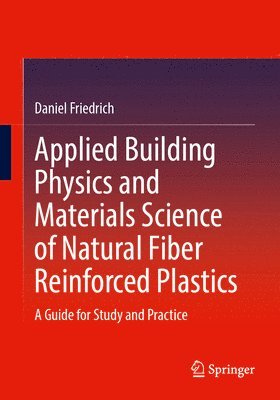 Daniel Friedrich - Applied Building Physics and Materials Science of Natural Fiber Reinforced Plastics, Häftad