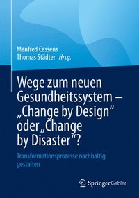 bokomslag Wege zum neuen Gesundheitssystem - &quot;Change by Design&quot; oder &quot;Change by Disaster&quot;?