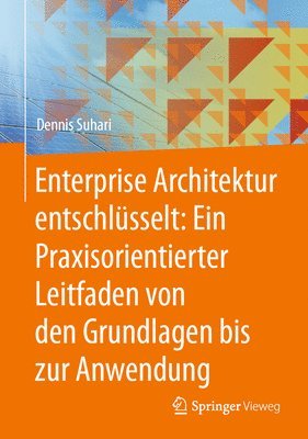 bokomslag Enterprise Architektur entschlsselt: Ein Praxisorientierter Leitfaden von den Grundlagen bis zur Anwendung