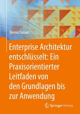 Enterprise Architektur entschlsselt: Ein Praxisorientierter Leitfaden von den Grundlagen bis zur Anwendung 1