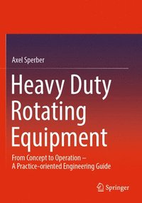 bokomslag Heavy Duty Rotating Equipment: From Concept to Operation - A Practice-Oriented Engineering Guide
