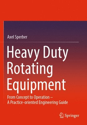bokomslag Heavy Duty Rotating Equipment: From Concept to Operation - A Practice-Oriented Engineering Guide