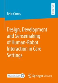 bokomslag Design, Development and Sensemaking of Human-Robot Interaction in Care Settings