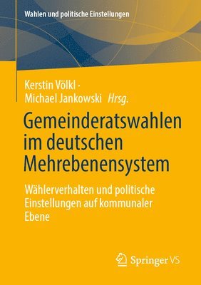 Gemeinderatswahlen Im Deutschen Mehrebenensystem: Wählerverhalten Und Politische Einstellungen Auf Kommunaler Ebene 1