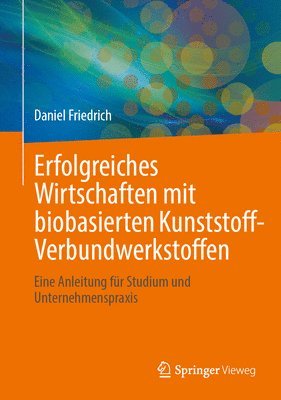 bokomslag Erfolgreiches Wirtschaften Mit Biobasierten Kunststoff-Verbundwerkstoffen: Eine Anleitung Für Studium Und Unternehmenspraxis