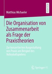 bokomslag Die Organisation von Zusammenarbeit als Frage der Praxistheorien