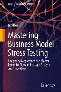 bokomslag Mastering Business Model Stress Testing: Navigating Megatrends and Market Dynamics Through Strategic Analysis and Innovation
