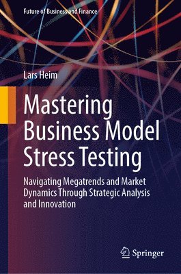 bokomslag Mastering Business Model Stress Testing: Navigating Megatrends and Market Dynamics Through Strategic Analysis and Innovation