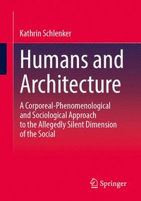 bokomslag Humans and Architecture: A Corporeal-Phenomenological and Sociological Approach to the Allegedly Silent Dimension of the Social